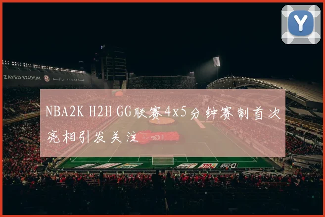 NBA2K H2H GG联赛4x5分钟赛制首次亮相引发关注